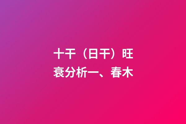 十干（日干）旺衰分析一、春木
