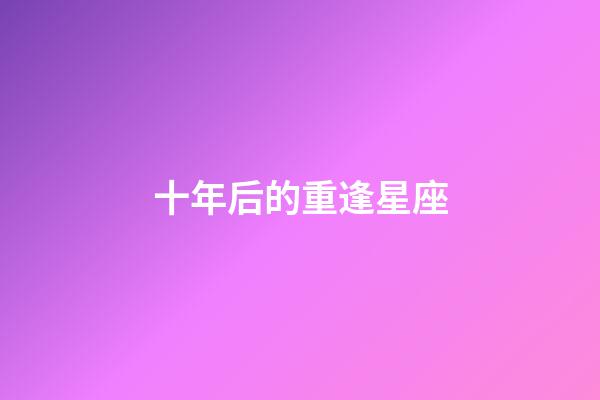 十年后的重逢星座-第1张-星座运势-玄机派