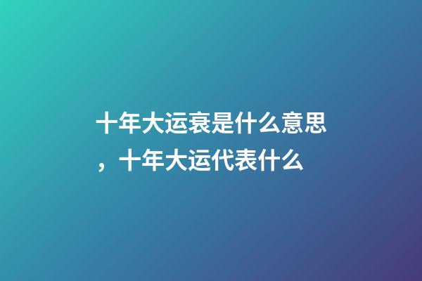 十年大运衰是什么意思，十年大运代表什么