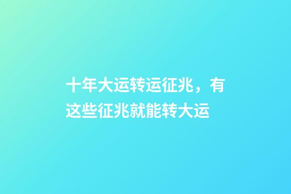 十年大运转运征兆，有这些征兆就能转大运