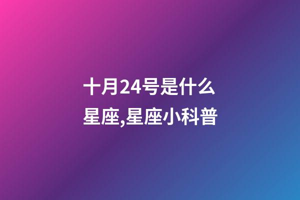 十月24号是什么星座,星座小科普(星座爱好者要看看哦)-第1张-观点-玄机派