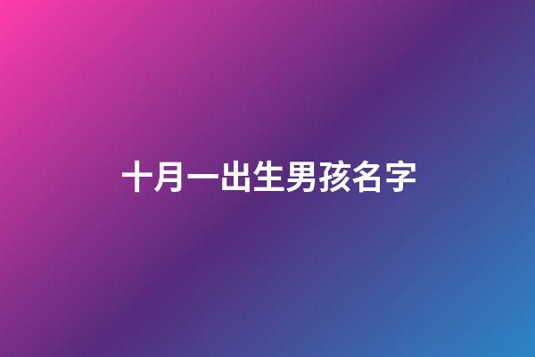 十月一出生男孩名字(十月一日出生的宝宝名字)