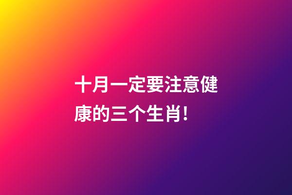 十月一定要注意健康的三个生肖!