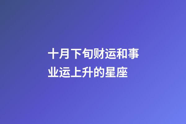 十月下旬财运和事业运上升的星座-第1张-星座运势-玄机派