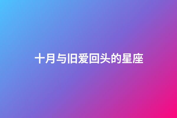 十月与旧爱回头的星座-第1张-星座运势-玄机派