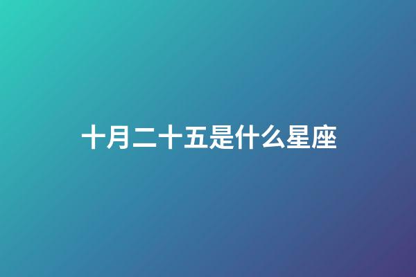 十月二十五是什么星座（农历10月25日是什么星座女）-第1张-星座运势-玄机派