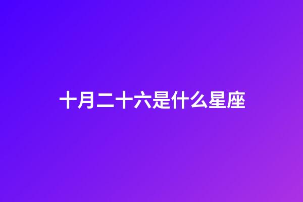 十月二十六是什么星座（阴历十月二十六是什么星座）-第1张-星座运势-玄机派
