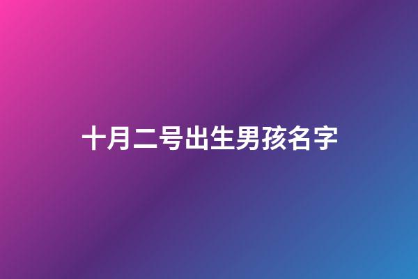 十月二号出生男孩名字(十月二日出生的婴儿小名起什么好)-第1张-男孩起名-玄机派