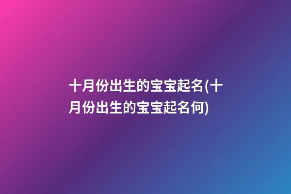 十月份出生的宝宝起名(十月份出生的宝宝起名何)