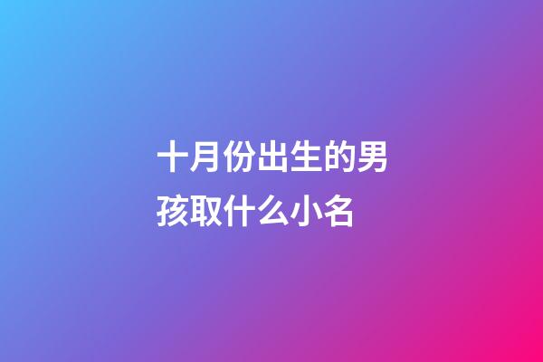 十月份出生的男孩取什么小名(10月份出生的男宝宝小名叫什么好)-第1张-男孩起名-玄机派