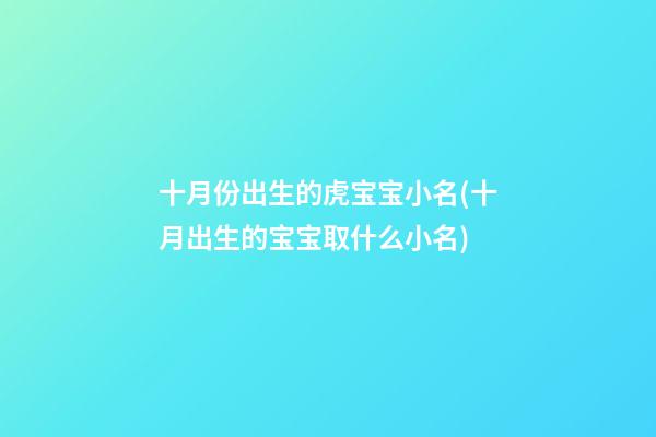 十月份出生的虎宝宝小名(十月出生的宝宝取什么小名)