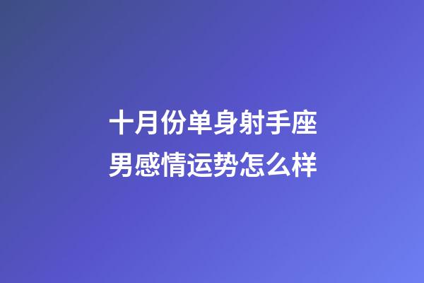 十月份单身射手座男感情运势怎么样-第1张-星座运势-玄机派