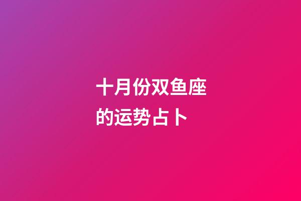 十月份双鱼座的运势占卜-第1张-星座运势-玄机派