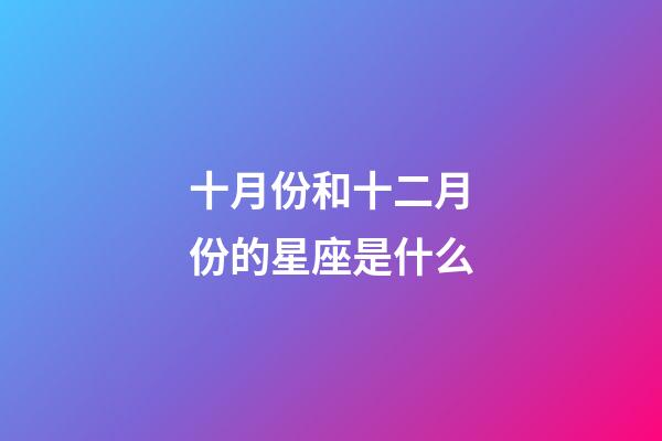 十月份和十二月份的星座是什么-第1张-星座运势-玄机派