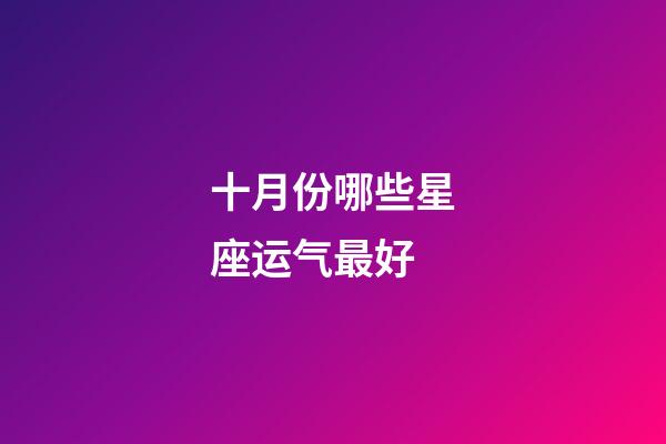 十月份哪些星座运气最好-第1张-星座运势-玄机派