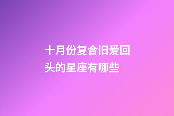 十月份复合旧爱回头的星座有哪些-第1张-星座运势-玄机派