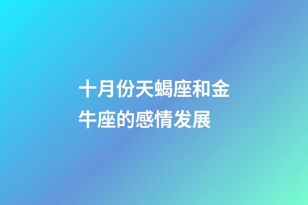 十月份天蝎座和金牛座的感情发展-第1张-星座运势-玄机派