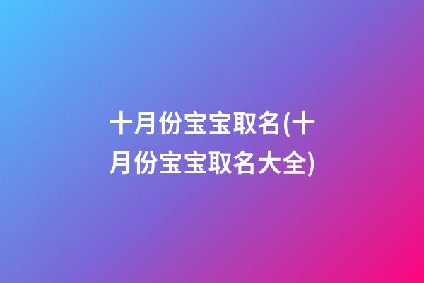 十月份宝宝取名(十月份宝宝取名大全)