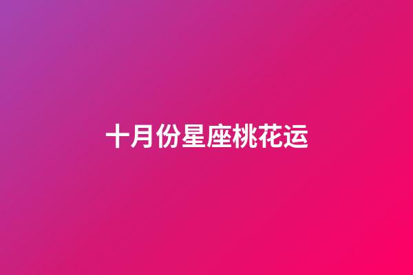 十月份星座桃花运-第1张-星座运势-玄机派