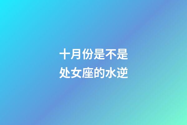 十月份是不是处女座的水逆-第1张-星座运势-玄机派