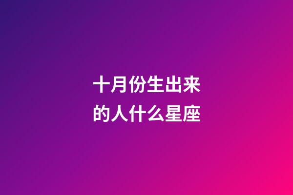 十月份生出来的人什么星座-第1张-星座运势-玄机派