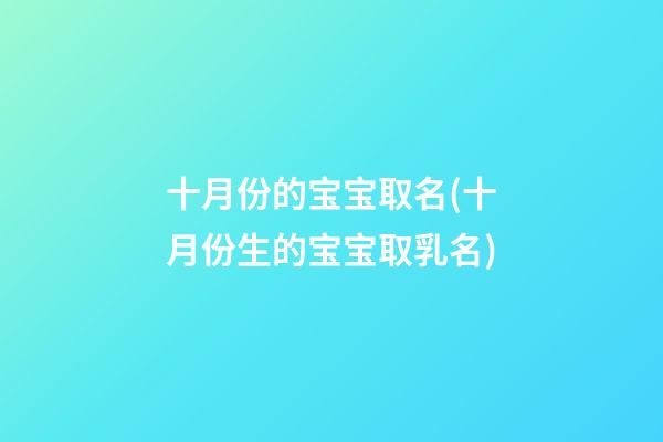 十月份的宝宝取名(十月份生的宝宝取乳名)