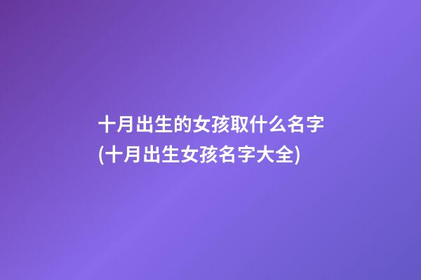 十月出生的女孩取什么名字(十月出生女孩名字大全)
