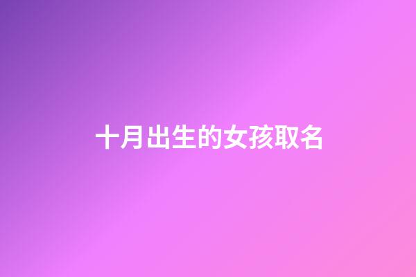 十月出生的女孩取名(10月出生的女孩名字)-第1张-女孩起名-玄机派