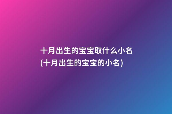 十月出生的宝宝取什么小名(十月出生的宝宝的小名)