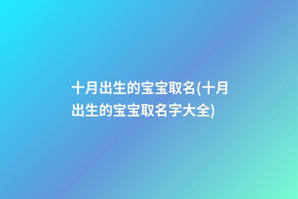 十月出生的宝宝取名(十月出生的宝宝取名字大全)