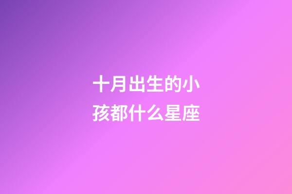 十月出生的小孩都什么星座-第1张-星座运势-玄机派