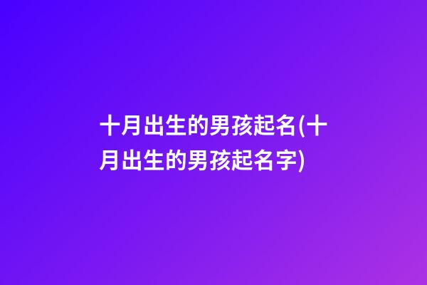 十月出生的男孩起名(十月出生的男孩起名字)