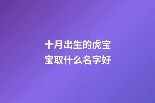 十月出生的虎宝宝取什么名字好(十月出生的虎宝宝取什么名字好男孩)-第1张-男孩起名-玄机派