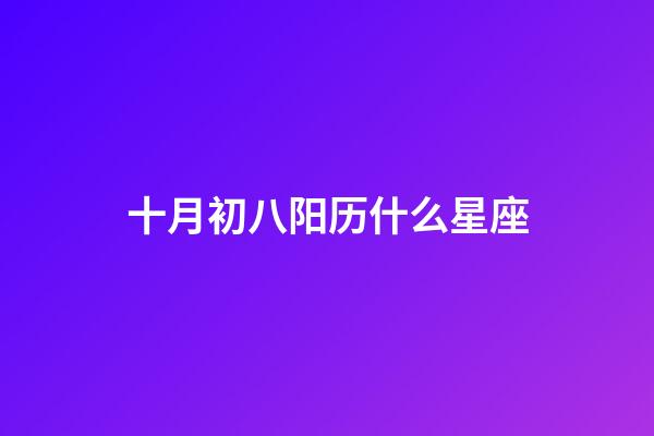 十月初八阳历什么星座-第1张-星座运势-玄机派