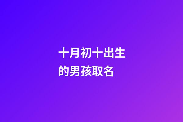 十月初十出生的男孩取名(十月初十生的孩子起名)-第1张-男孩起名-玄机派