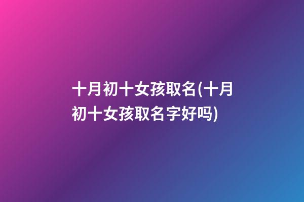 十月初十女孩取名(十月初十女孩取名字好吗)