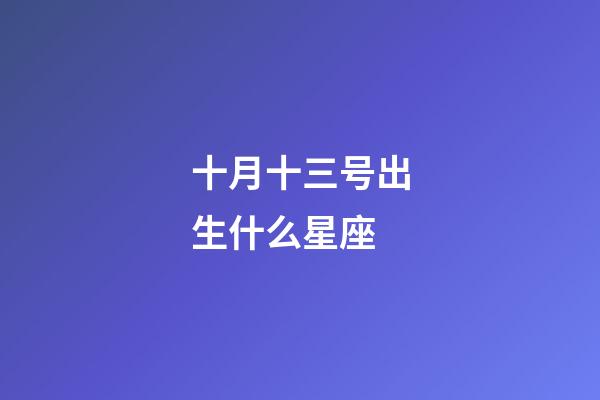十月十三号出生什么星座-第1张-星座运势-玄机派