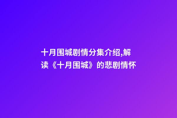 十月围城剧情分集介绍,解读《十月围城》的悲剧情怀-第1张-观点-玄机派