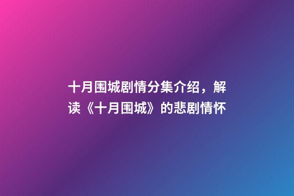 十月围城剧情分集介绍，解读《十月围城》的悲剧情怀-第1张-观点-玄机派