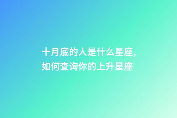十月底的人是什么星座,如何查询你的上升星座-第1张-观点-玄机派