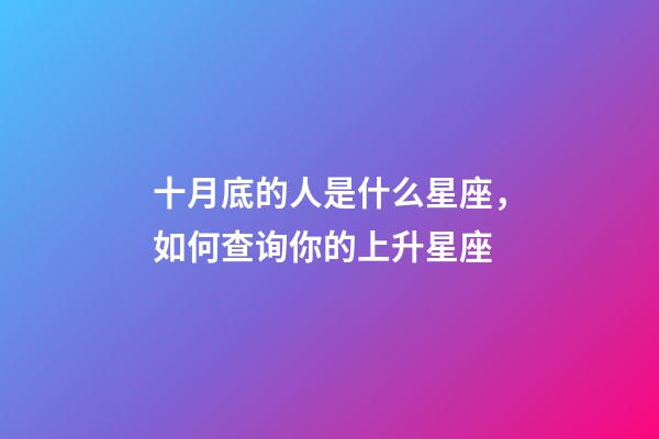 十月底的人是什么星座，如何查询你的上升星座-第1张-观点-玄机派