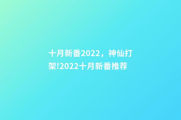 十月新番2022，神仙打架!2022十月新番推荐-第1张-观点-玄机派