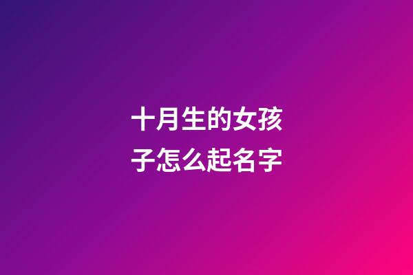 十月生的女孩子怎么起名字(十月出生的女孩取什么名字)-第1张-女孩起名-玄机派