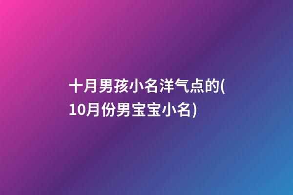 十月男孩小名洋气点的(10月份男宝宝小名)