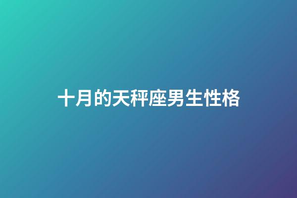 十月的天秤座男生性格-第1张-星座运势-玄机派