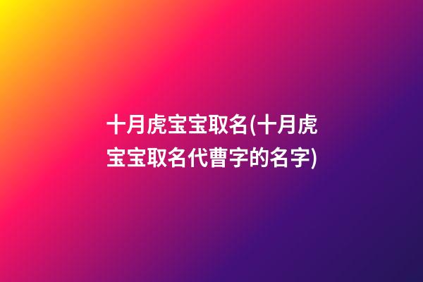 十月虎宝宝取名(十月虎宝宝取名代曹字的名字)