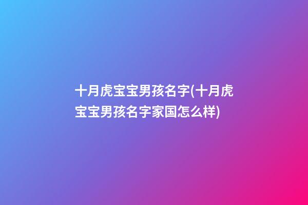 十月虎宝宝男孩名字(十月虎宝宝男孩名字家国怎么样)