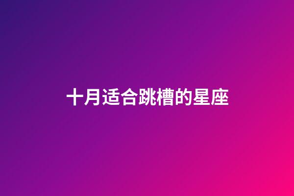 十月适合跳槽的星座-第1张-星座运势-玄机派