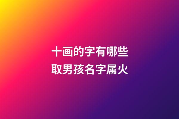 十画的字有哪些取男孩名字属火(10画字属火的字有哪些)-第1张-男孩起名-玄机派