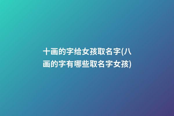 十画的字给女孩取名字(八画的字有哪些取名字女孩)